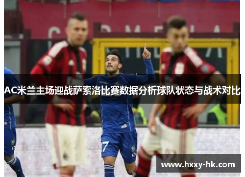 AC米兰主场迎战萨索洛比赛数据分析球队状态与战术对比