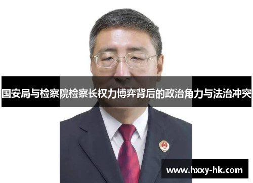 国安局与检察院检察长权力博弈背后的政治角力与法治冲突